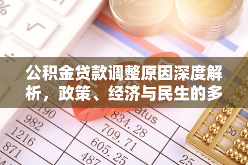 惠安公积金贷款调整原因深度解析，政策、经济与民生的多重考量