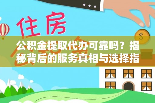 惠安公积金提取代办可靠吗？揭秘背后的服务真相与选择指南