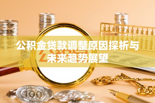 惠安公积金贷款调整原因探析与未来趋势展望