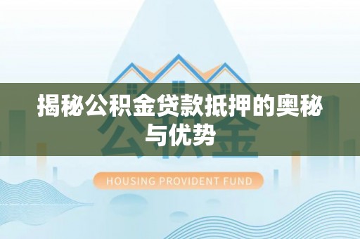 惠安揭秘公积金贷款抵押的奥秘与优势