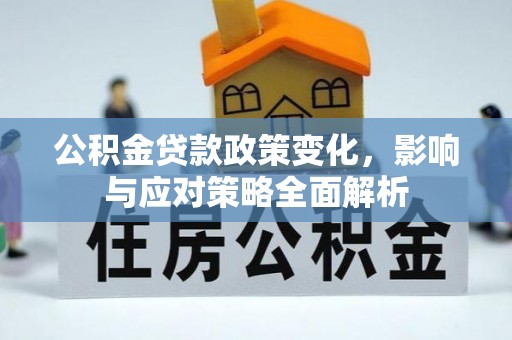 惠安公积金贷款政策变化，影响与应对策略全面解析