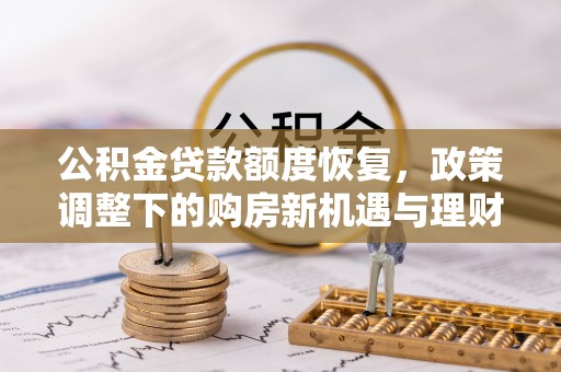惠安公积金贷款额度恢复，政策调整下的购房新机遇与理财规划