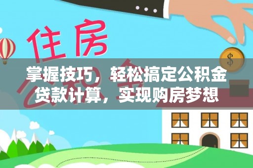 惠安掌握技巧，轻松搞定公积金贷款计算，实现购房梦想