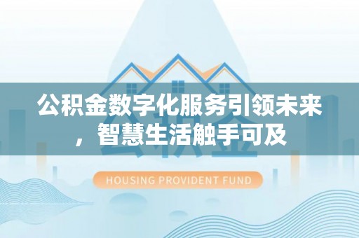 惠安公积金数字化服务引领未来，智慧生活触手可及