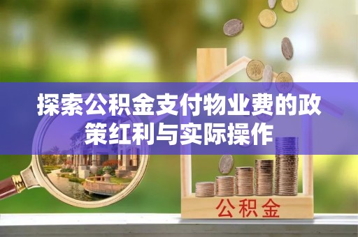 惠安探索公积金支付物业费的政策红利与实际操作