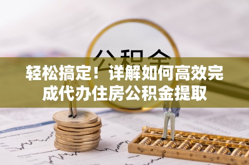 惠安轻松搞定！详解如何高效完成代办住房公积金提取