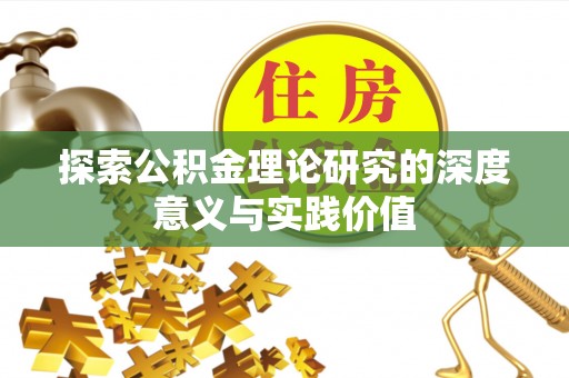 惠安探索公积金理论研究的深度意义与实践价值