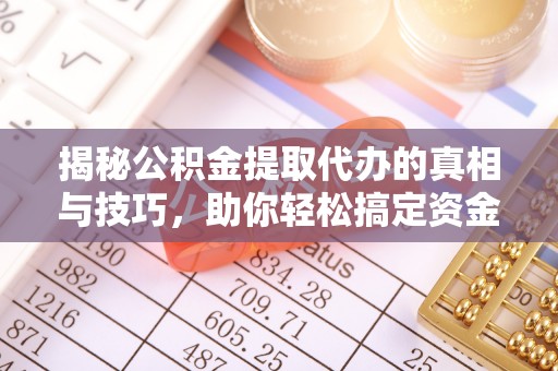 惠安揭秘公积金提取代办的真相与技巧，助你轻松搞定资金流动问题