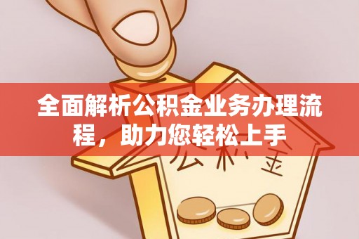 惠安全面解析公积金业务办理流程，助力您轻松上手