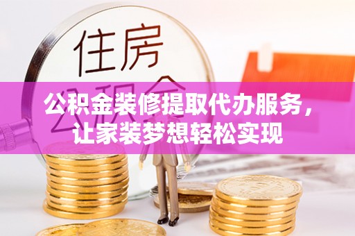 惠安公积金装修提取代办服务，让家装梦想轻松实现