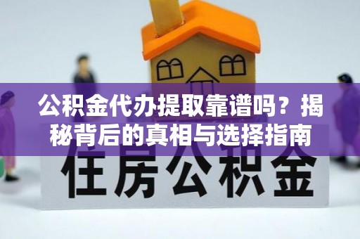 惠安公积金代办提取靠谱吗？揭秘背后的真相与选择指南