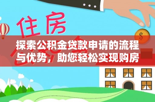 惠安探索公积金贷款申请的流程与优势，助您轻松实现购房梦想