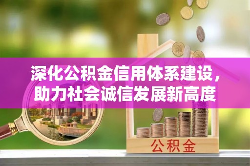 惠安深化公积金信用体系建设，助力社会诚信发展新高度