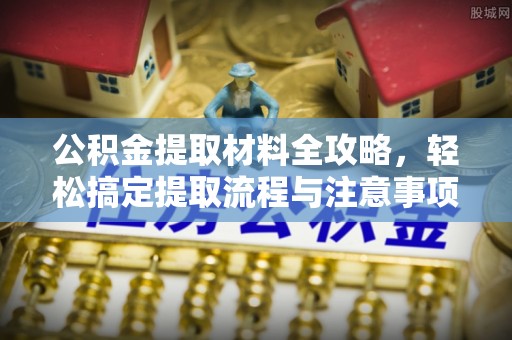 惠安公积金提取材料全攻略，轻松搞定提取流程与注意事项