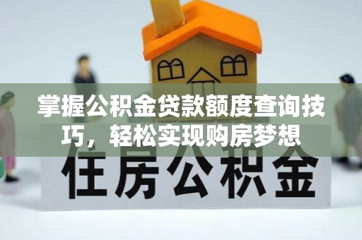 惠安掌握公积金贷款额度查询技巧，轻松实现购房梦想