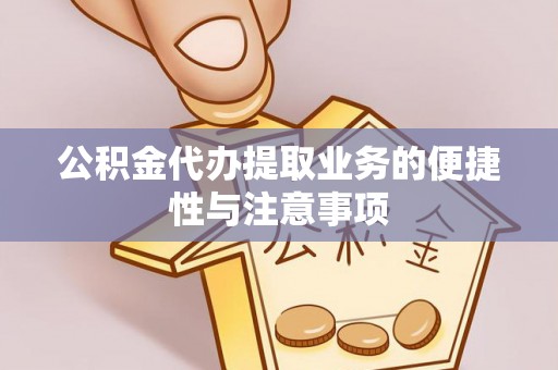 惠安公积金代办提取业务的便捷性与注意事项