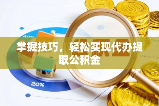 惠安掌握技巧，轻松实现代办提取公积金