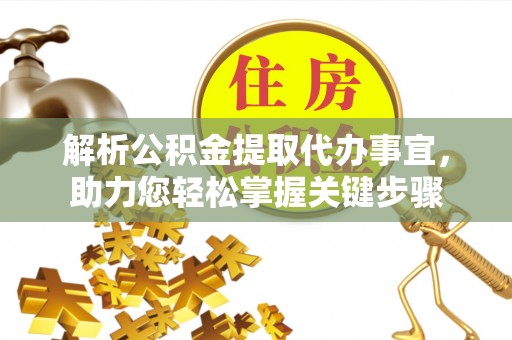 惠安解析公积金提取代办事宜，助力您轻松掌握关键步骤