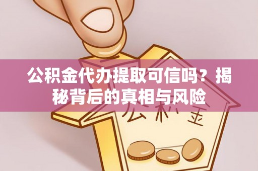 惠安公积金代办提取可信吗？揭秘背后的真相与风险