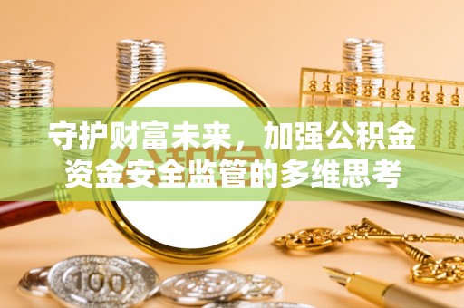 惠安守护财富未来，加强公积金资金安全监管的多维思考