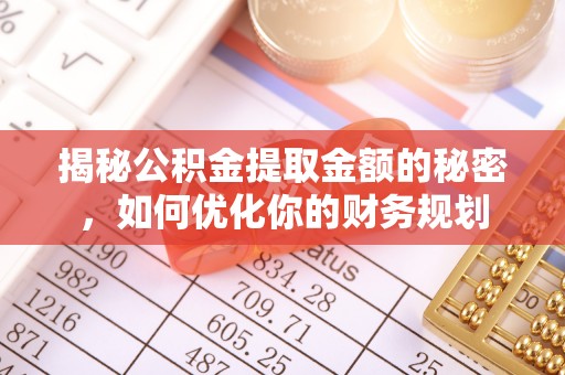 惠安揭秘公积金提取金额的秘密，如何优化你的财务规划