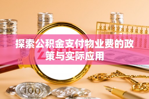 惠安探索公积金支付物业费的政策与实际应用