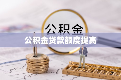 惠安公积金贷款额度提高