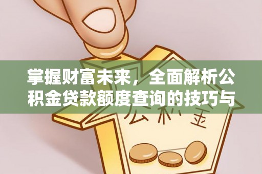 惠安掌握财富未来，全面解析公积金贷款额度查询的技巧与策略