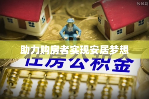 惠安助力购房者实现安居梦想