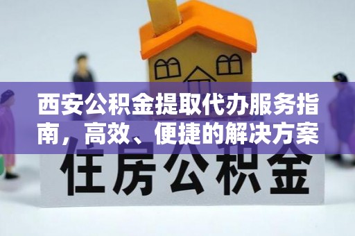 惠安西安公积金提取代办服务指南，高效、便捷的解决方案