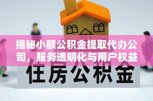 惠安揭秘小额公积金提取代办公司，服务透明化与用户权益保障