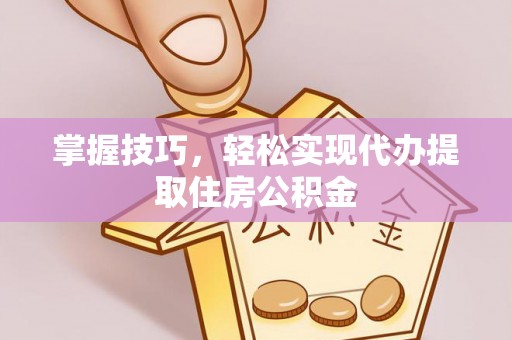 惠安掌握技巧，轻松实现代办提取住房公积金
