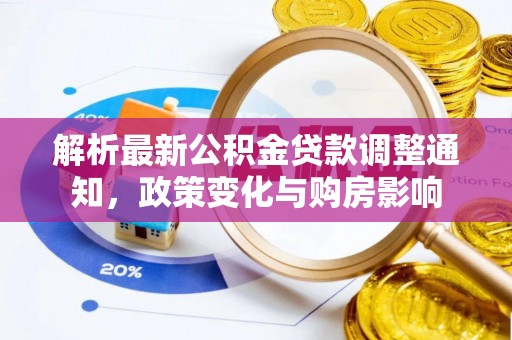 惠安解析最新公积金贷款调整通知，政策变化与购房影响