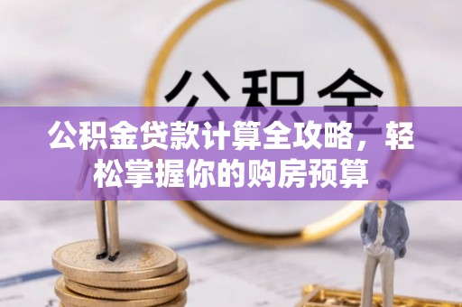 惠安公积金贷款计算全攻略，轻松掌握你的购房预算