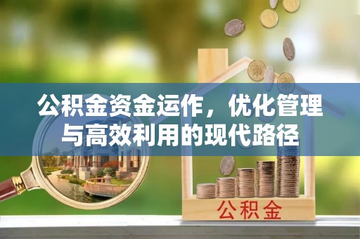 惠安公积金资金运作，优化管理与高效利用的现代路径