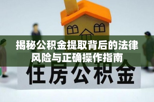 惠安揭秘公积金提取背后的法律风险与正确操作指南
