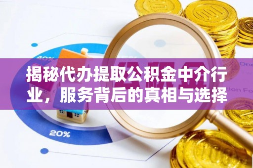惠安揭秘代办提取公积金中介行业，服务背后的真相与选择指南