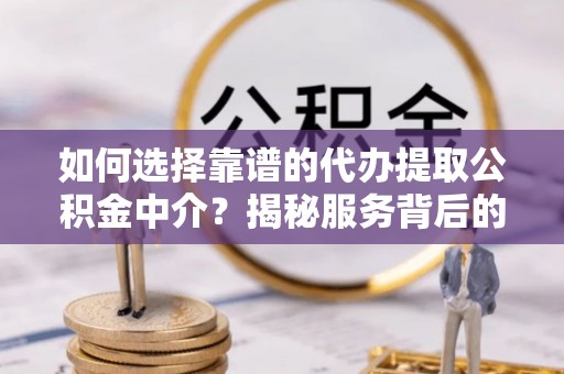 惠安如何选择靠谱的代办提取公积金中介？揭秘服务背后的真相