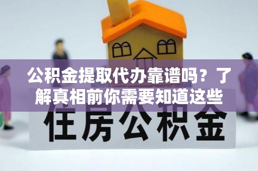 惠安公积金提取代办靠谱吗？了解真相前你需要知道这些