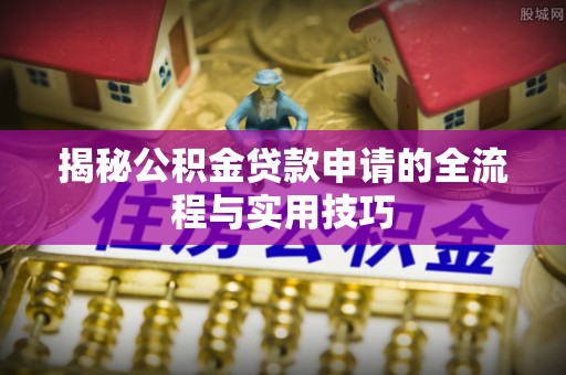 惠安揭秘公积金贷款申请的全流程与实用技巧