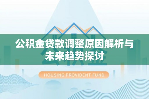 惠安公积金贷款调整原因解析与未来趋势探讨