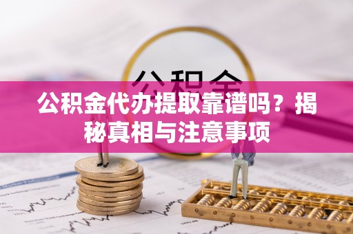 惠安公积金代办提取靠谱吗？揭秘真相与注意事项
