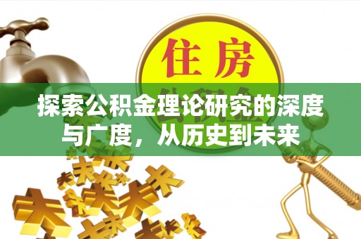 惠安探索公积金理论研究的深度与广度，从历史到未来