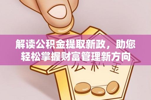 惠安解读公积金提取新政，助您轻松掌握财富管理新方向