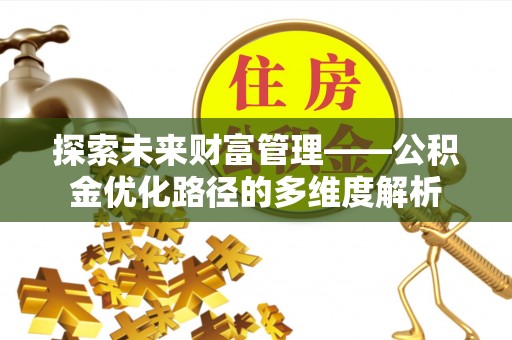 惠安探索未来财富管理——公积金优化路径的多维度解析