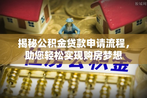 惠安揭秘公积金贷款申请流程，助您轻松实现购房梦想
