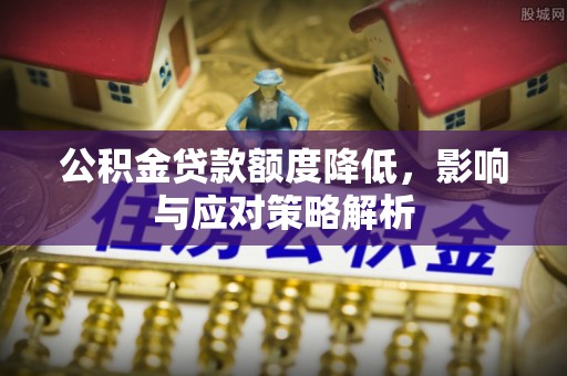 惠安公积金贷款额度降低，影响与应对策略解析