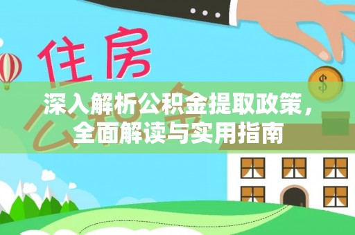 惠安深入解析公积金提取政策，全面解读与实用指南