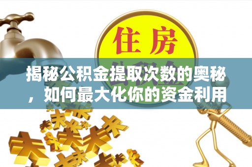 惠安揭秘公积金提取次数的奥秘，如何最大化你的资金利用？