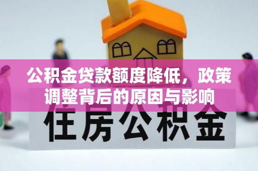惠安公积金贷款额度降低，政策调整背后的原因与影响